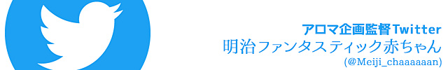 アロマ企画監督Twitter　明治ファンタスティック赤ちゃん