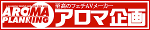 至高のフェチAVメーカー【アロマ企画】